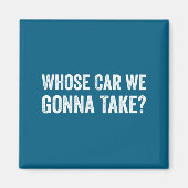 Whose Car We Gonna Take_ Funny Quote マグネット (正面)