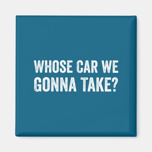 Whose Car We Gonna Take_ Funny Quote  マグネット (正面)