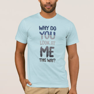 Why do you look at me this way? tシャツ