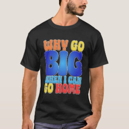 Why Go Big When I Can Go Home Funny Quote Art. Tシャツ