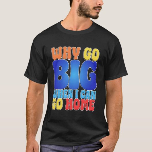 Why Go Big When I Can Go Home Funny Quote Art. Tシャツ (正面)