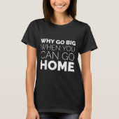 Why Go Big When You Can Go Home Shirt Lazy Sarcast Tシャツ (正面)