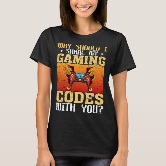 Why Should I Share My Gaming Codes With You Gamers Tシャツ (正面)