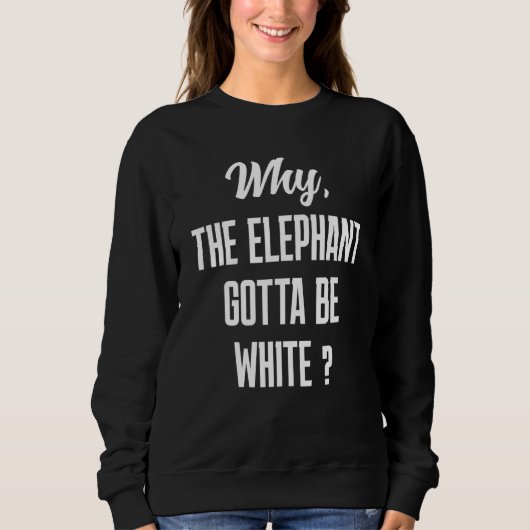 Why the elephant gotta be white tho スウェットシャツ (正面)