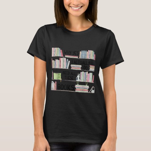 Why Yes I Actually Do Need All These Books Funny B Tシャツ (正面)