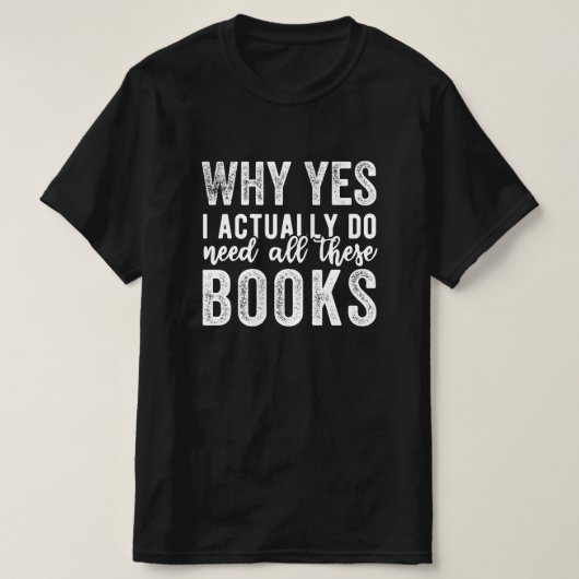 Why Yes, I Actually Do Need All These Books Tシャツ (デザイン正面)