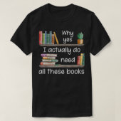 Why Yes I Actually Do Need All These Books  Tシャツ (デザイン正面)