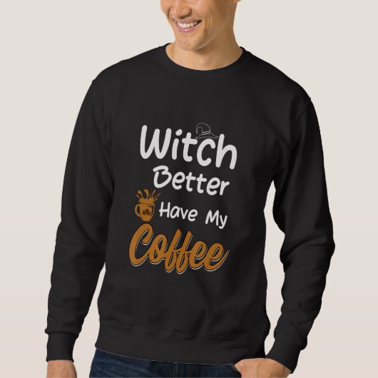 Witch Better Have My Coffee  halloween coffee スウェットシャツ (正面)