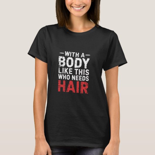 With A Body Like This Who Needs Hair Bald Confiden Tシャツ (正面)