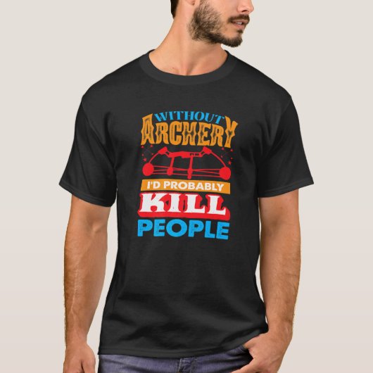 Without Archery I´d probably Kill People Hunting A Tシャツ (正面)