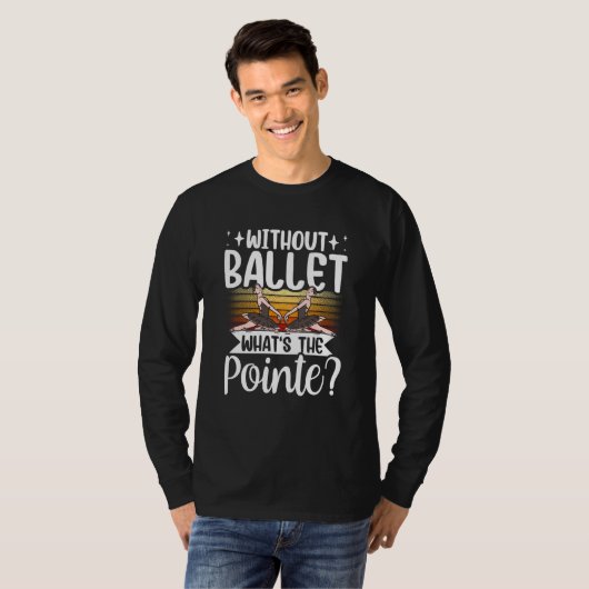Without Ballet What's The Pointe Dance Dancer Ball Tシャツ (正面フル)