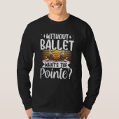 Without Ballet What's The Pointe Dance Dancer Ball Tシャツ (正面)