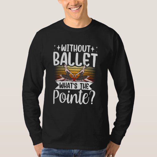 Without Ballet What's The Pointe Dance Dancer Ball Tシャツ (正面)