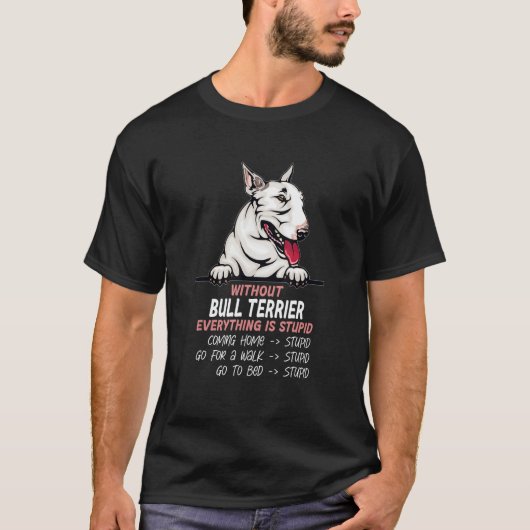 without Bull Terrier dog everything is stupid Tシャツ (正面)