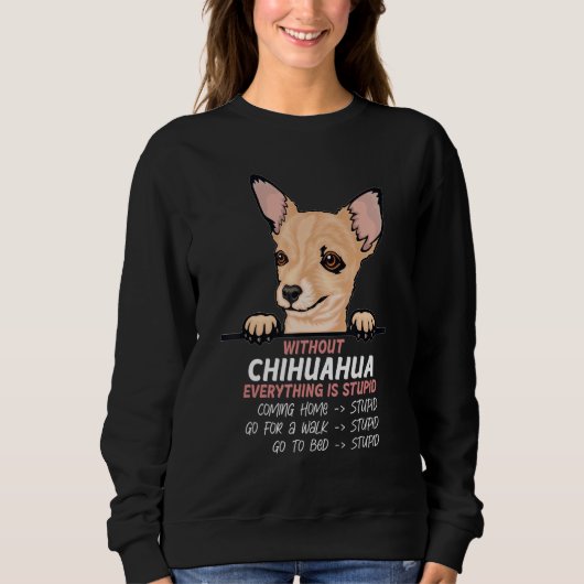 without Chuhuahua dog everything is stupid スウェットシャツ (正面)