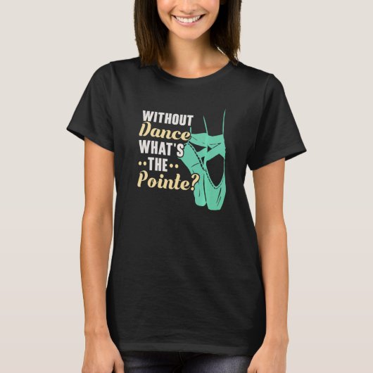 Without Dance What's The Pointe Ballerina Ballet D Tシャツ (正面)
