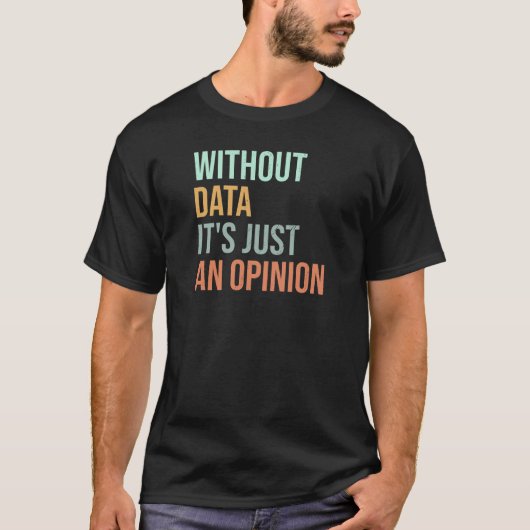 Without Data It's Just An Opinion  Tシャツ (正面)