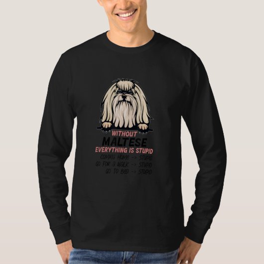 without Maltese dog everything is stupid_1 Tシャツ (正面)