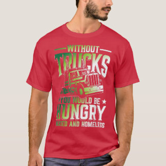 Without Trucks You Would Be Hungry And Homeless  Tシャツ