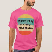 Wo Table Tennis I'D Rather Be Playing Table Tennis Tシャツ (正面)