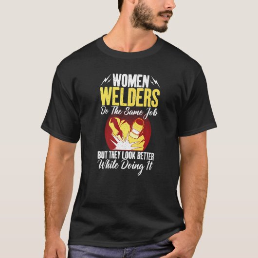 Women Welders do the same Job but they look better Tシャツ (正面)