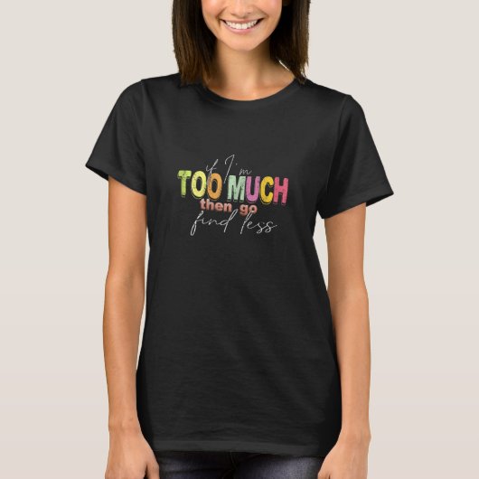Womens If I'm Too Much Then Go Find Less_1 Tシャツ (正面)
