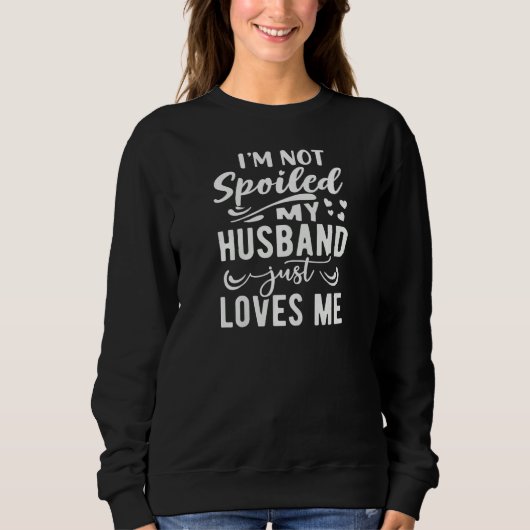 Womens I'm Not Spoiled My Husband Just Loves Me Fu スウェットシャツ (正面)