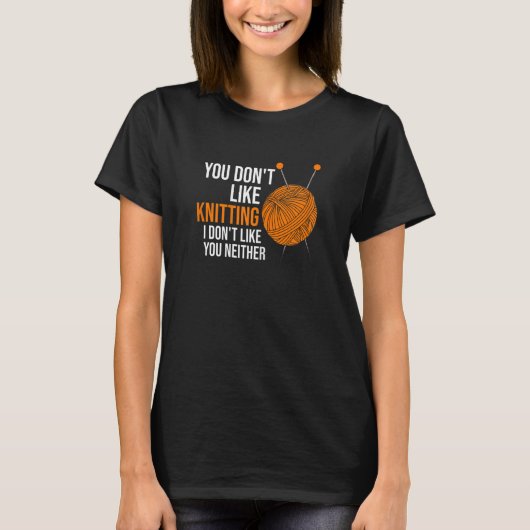 Womens you don't like knitting I don't like you ne Tシャツ (正面)