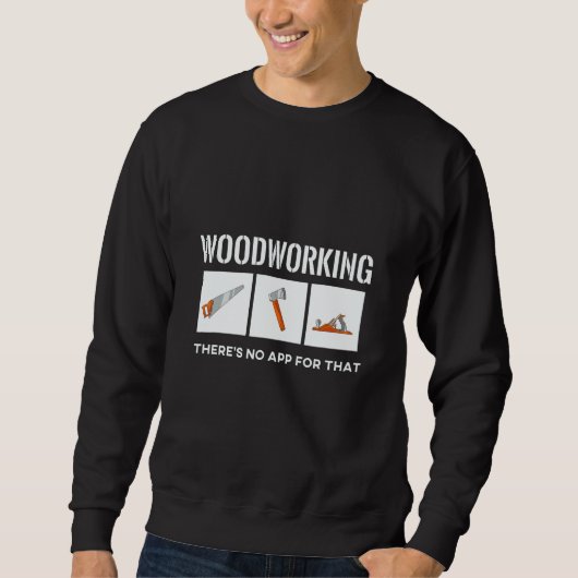 Wood Working There's No App For That Woodworking T スウェットシャツ (正面)