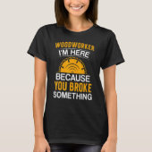 Woodworker I'm Here Because You Broke Something Tシャツ (正面)