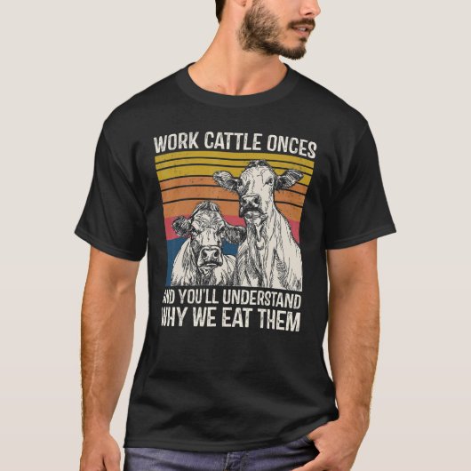 Work Cattle Once And You'll Understand Why We Eat  Tシャツ (正面)