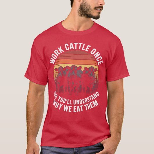 Work Cattle Once And You'll Understand Why We Eat  Tシャツ (正面)