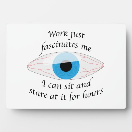 Work fascinates me, I can stare at it for hours フォトプラーク (正面)