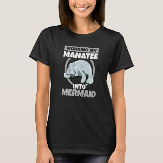Working My Manatee Into Mermaid Sea Cow Sea Animal Tシャツ (正面)