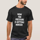 Wow The Pressure Is Getting Worser  1 Tシャツ (正面)