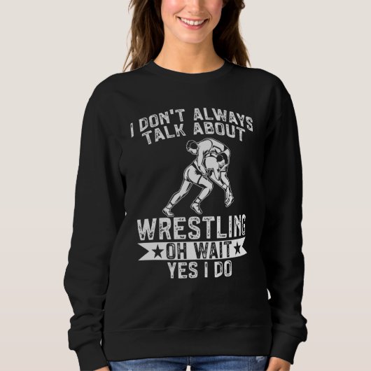 Wrestle I Always Talk About Wrestling Yes I Do Wre スウェットシャツ (正面)