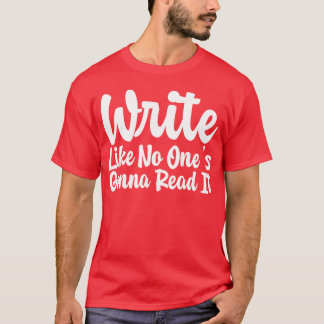 Write Like No Ones Gonna Read It gift Tシャツ