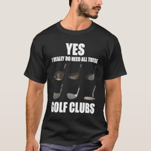 Yes私は本当にこれらのゴルフクラブをすべて必要としている Tシャツ