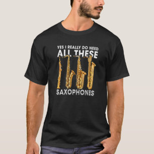Yes私は本当にこれらのサクソフォンをすべて必要としている Tシャツ