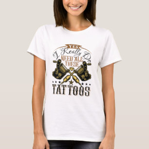 Yes私は本当にこれらの入れ墨のすべての必要がある Tシャツ
