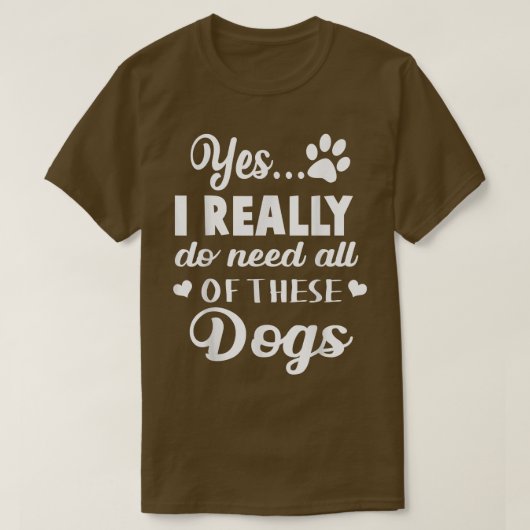 Yes私は本当にこれらの犬のすべてを必要としている tシャツ (デザイン正面)