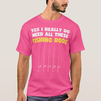 Yes私は本当にこれらの魚釣りロッドのシャツをすべて必要とする Tシャツ
