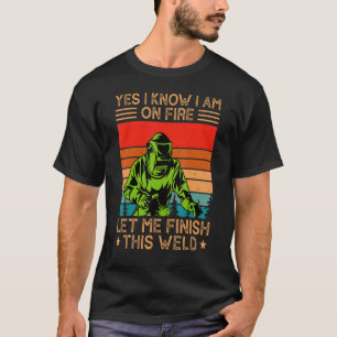 Yes私は私が火災を知っている私は私がこの溶接を完了させる Tシャツ
