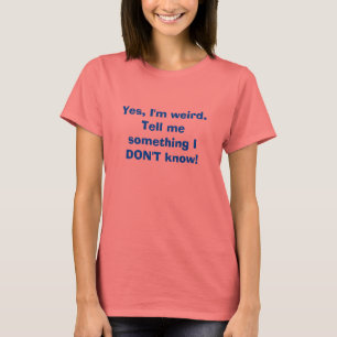 Yes、私は風変わりです。私に私が知らない何かを言って下さい! Tシャツ