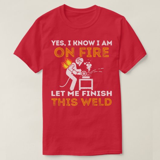 Yes I Know I'm On Fire Let Me Finish This Weld Fun Tシャツ (デザイン正面)
