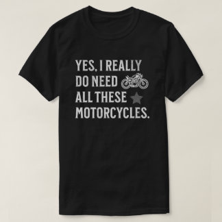 Yes I Really Do Need All These Motorcycles - Funny Tシャツ