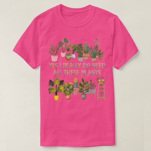 Yes I Really Do Need All These Plants Funny Garden Tシャツ (デザイン正面)