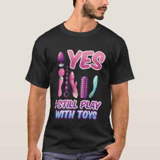 Yes I Still Play with Toys Adult Raunchy Naughty H Tシャツ