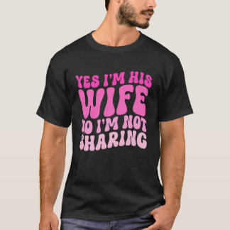 Yes I'm His Wife No I'm Not Sharing Wifey Wives Ma Tシャツ