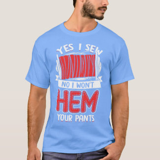 YesI Sew No I Won Hem Your Pants Tシャツ